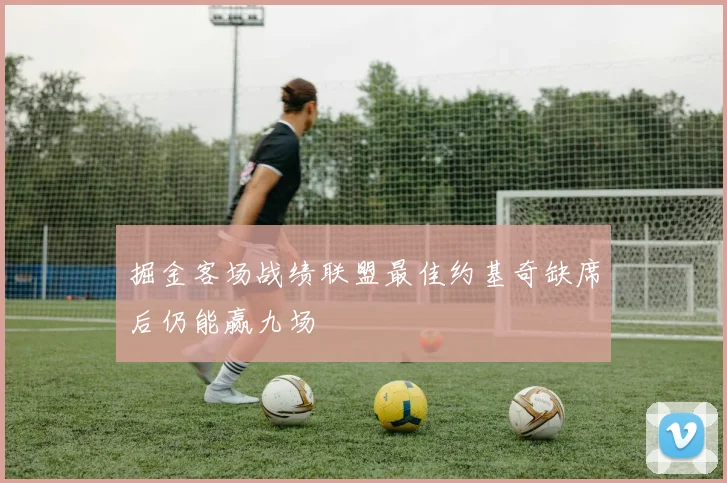 掘金客场战绩联盟最佳约基奇缺席后仍能赢九场