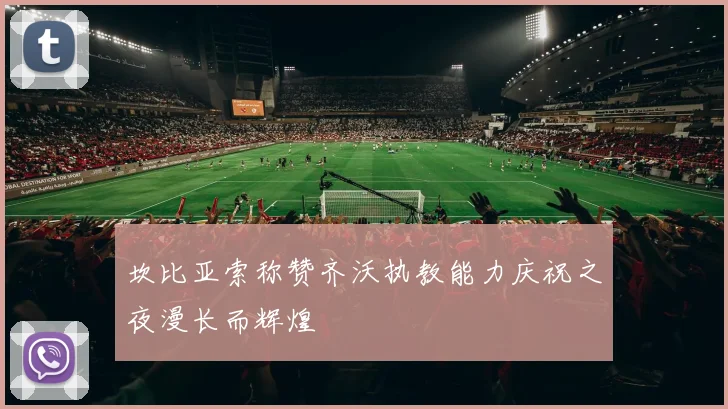 坎比亚索称赞齐沃执教能力庆祝之夜漫长而辉煌