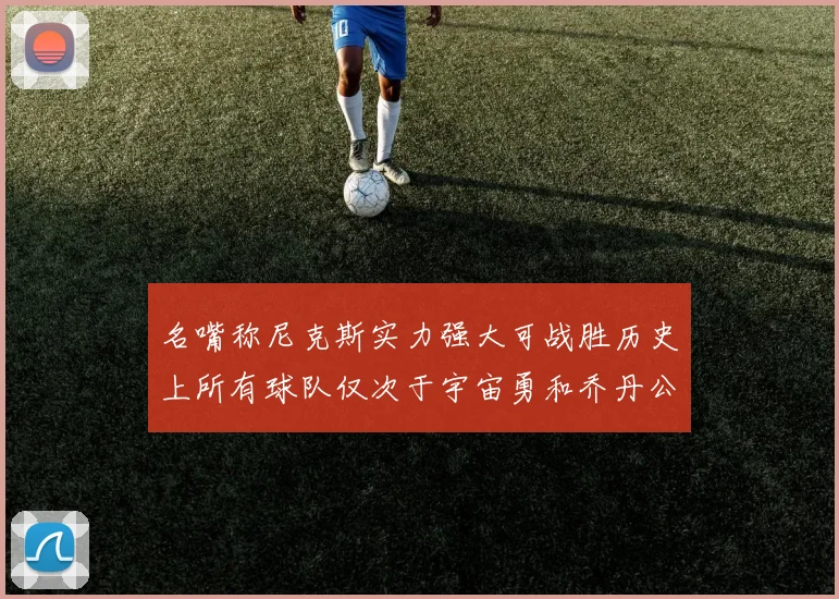 名嘴称尼克斯实力强大可战胜历史上所有球队仅次于宇宙勇和乔丹公牛