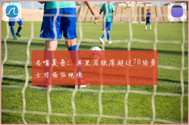 名嘴夏普：库里若缺席超过70场勇士将面临绝境