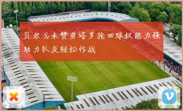 贝尔戈米赞劳塔罗抢回球权能力强助力队友轻松作战