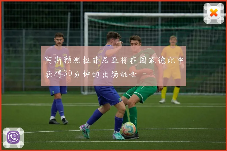 阿斯预测拉菲尼亚将在国家德比中获得30分钟的出场机会
