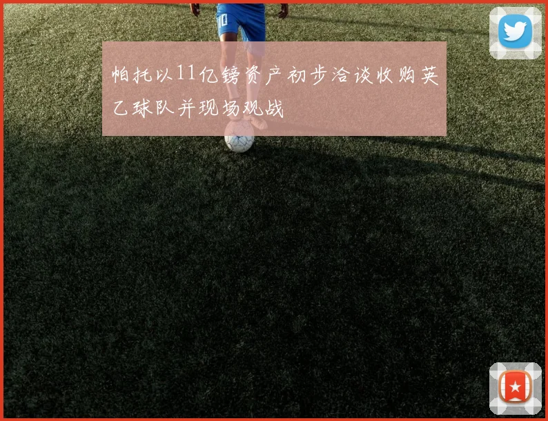 帕托以11亿镑资产初步洽谈收购英乙球队并现场观战
