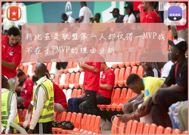 科比虽是联盟第一人却仅得一MVP我不在乎FMVP的理由分析
