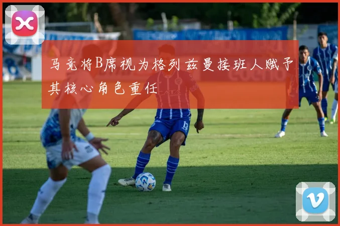 马竞将B席视为格列兹曼接班人赋予其核心角色重任