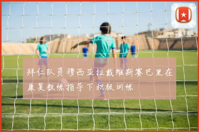 拜仁队员穆西亚拉戴维斯赛巴里在康复教练指导下积极训练