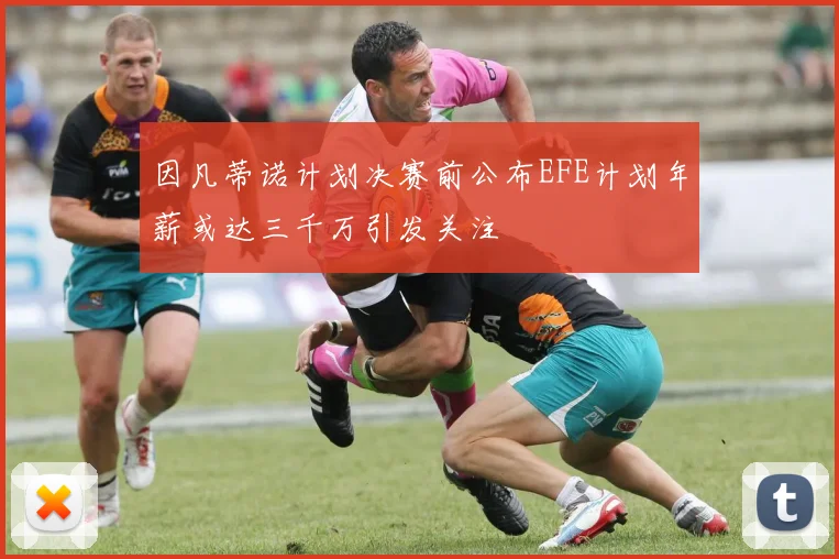 因凡蒂诺计划决赛前公布EFE计划年薪或达三千万引发关注